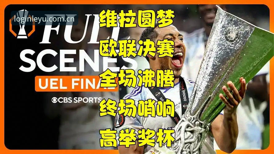 乐鱼官网登录教程 资深用户复盘欧联杯决赛:在乐鱼体育平台看维拉30年首冠的体验实录